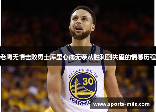 老鹰无情击败勇士库里心痛无奈从胜利到失望的情感历程