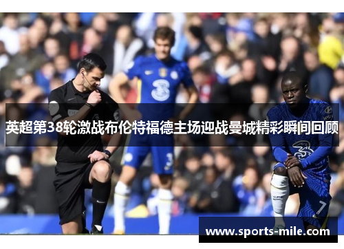 英超第38轮激战布伦特福德主场迎战曼城精彩瞬间回顾