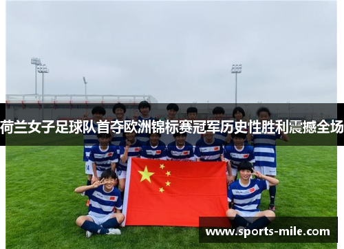 荷兰女子足球队首夺欧洲锦标赛冠军历史性胜利震撼全场