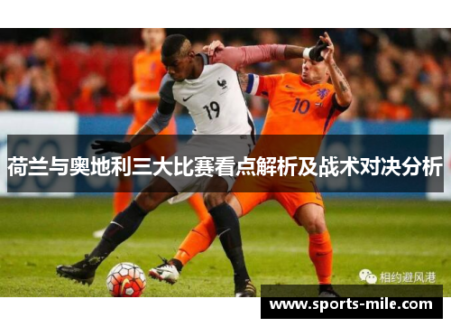荷兰与奥地利三大比赛看点解析及战术对决分析 荷兰与奥地利三大比赛看点解析及战术对决分析