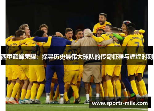 西甲巅峰荣耀：探寻历史最伟大球队的传奇征程与辉煌时刻