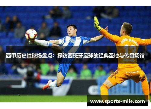 西甲历史性球场盘点：探访西班牙足球的经典圣地与传奇场馆