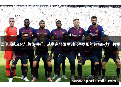西甲球队文化与传统探析:从皇家马德里到巴塞罗那的独特魅力与传承 西甲球队文化与传统探析:从皇家马德里到巴塞罗那的独特魅力与传承