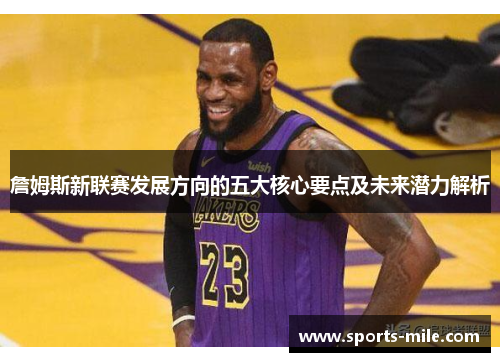 詹姆斯新联赛发展方向的五大核心要点及未来潜力解析