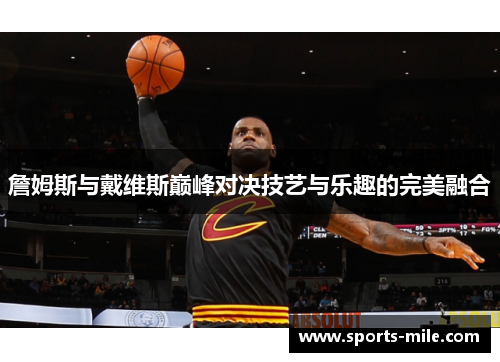 詹姆斯与戴维斯巅峰对决技艺与乐趣的完美融合