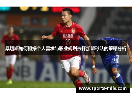 桑切斯如何根据个人需求与职业规划选择加盟球队的策略分析