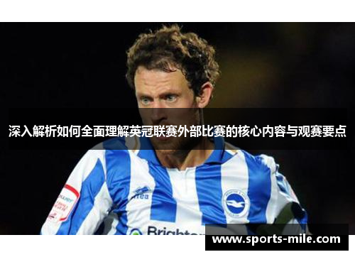 深入解析如何全面理解英冠联赛外部比赛的核心内容与观赛要点 深入解析如何全面理解英冠联赛外部比赛的核心内容与观赛要点