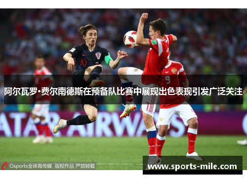 阿尔瓦罗·费尔南德斯在预备队比赛中展现出色表现引发广泛关注 阿尔瓦罗·费尔南德斯在预备队比赛中展现出色表现引发广泛关注