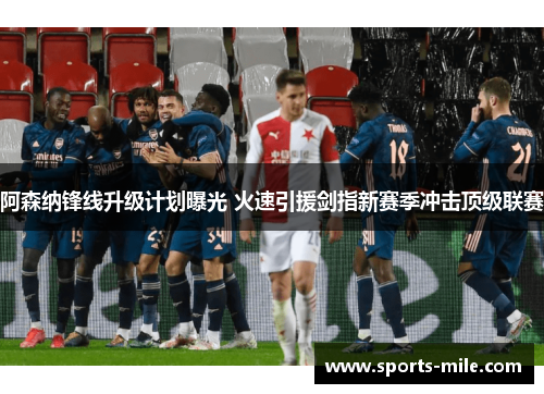 阿森纳锋线升级计划曝光 火速引援剑指新赛季冲击顶级联赛