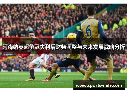 阿森纳英超争冠失利后财务调整与未来发展战略分析 阿森纳英超争冠失利后财务调整与未来发展战略分析