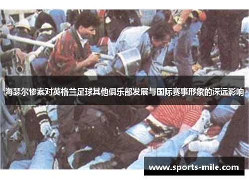 海瑟尔惨案对英格兰足球其他俱乐部发展与国际赛事形象的深远影响