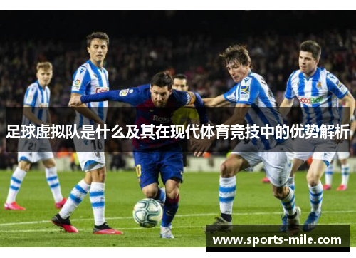 足球虚拟队是什么及其在现代体育竞技中的优势解析 足球虚拟队是什么及其在现代体育竞技中的优势解析