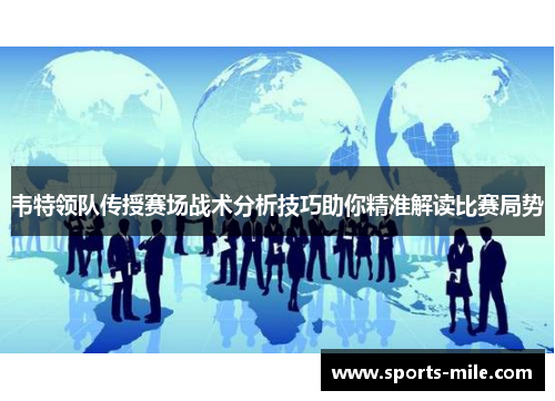 韦特领队传授赛场战术分析技巧助你精准解读比赛局势 韦特领队传授赛场战术分析技巧助你精准解读比赛局势