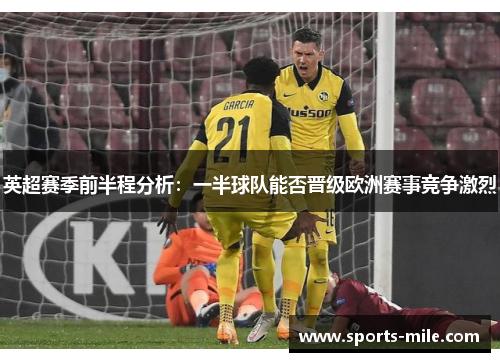 英超赛季前半程分析:一半球队能否晋级欧洲赛事竞争激烈 英超赛季前半程分析:一半球队能否晋级欧洲赛事竞争激烈
