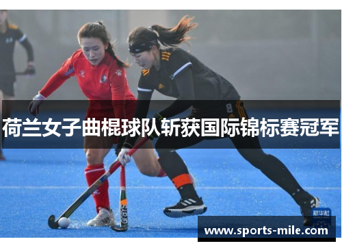 荷兰女子曲棍球队斩获国际锦标赛冠军 荷兰女子曲棍球队斩获国际锦标赛冠军