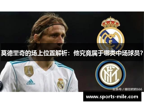 莫德里奇的场上位置解析：他究竟属于哪类中场球员？