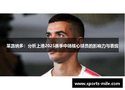 莱昂纳多：分析上港2025赛季中场核心球员的影响力与表现