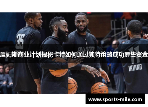 詹姆斯商业计划揭秘卡特如何通过独特策略成功筹集资金