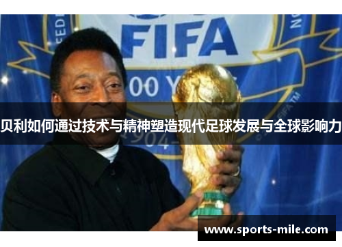 贝利如何通过技术与精神塑造现代足球发展与全球影响力 贝利如何通过技术与精神塑造现代足球发展与全球影响力