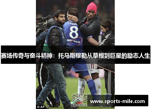 赛场传奇与奋斗精神：托马斯穆勒从草根到巨星的励志人生