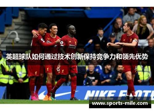 英超球队如何通过技术创新保持竞争力和领先优势