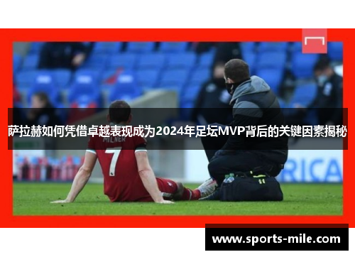 萨拉赫如何凭借卓越表现成为2024年足坛MVP背后的关键因素揭秘