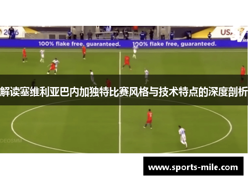 解读塞维利亚巴内加独特比赛风格与技术特点的深度剖析 解读塞维利亚巴内加独特比赛风格与技术特点的深度剖析