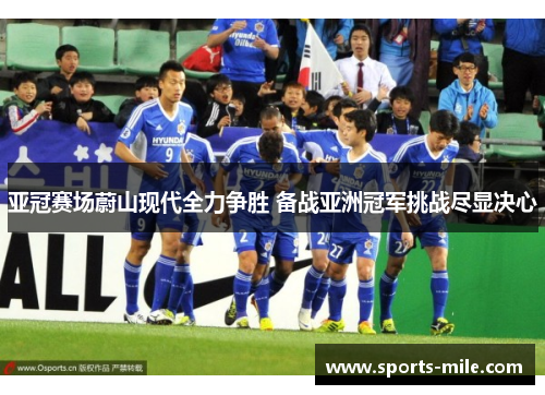 亚冠赛场蔚山现代全力争胜 备战亚洲冠军挑战尽显决心