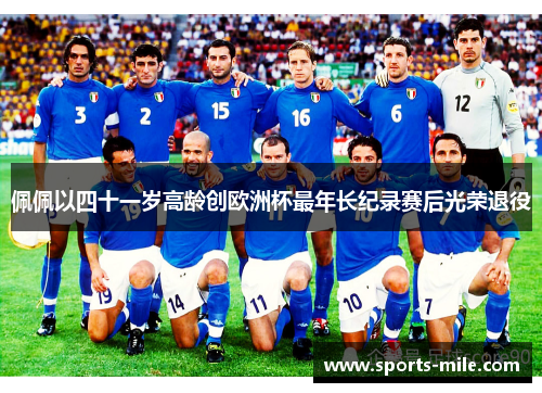 佩佩以四十一岁高龄创欧洲杯最年长纪录赛后光荣退役