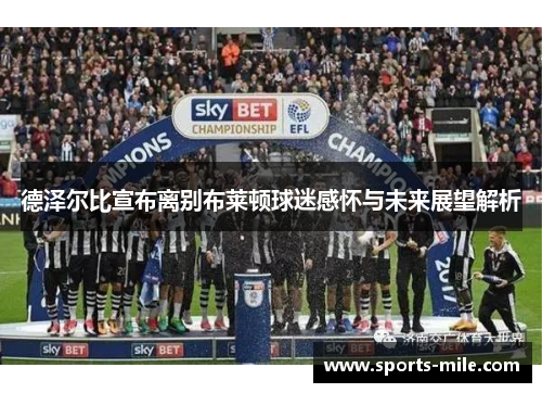 德泽尔比宣布离别布莱顿球迷感怀与未来展望解析 德泽尔比宣布离别布莱顿球迷感怀与未来展望解析