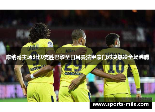 摩纳哥主场3比0完胜巴黎圣日耳曼法甲豪门对决爆冷全场沸腾