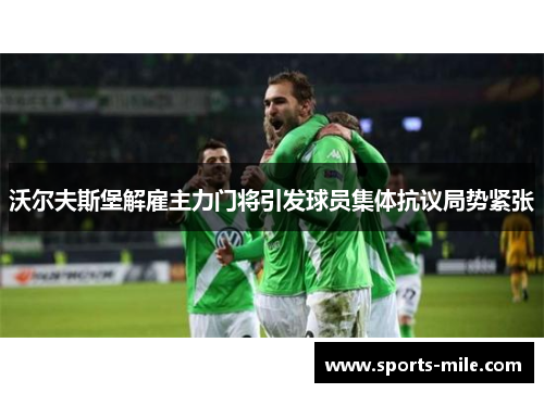 沃尔夫斯堡解雇主力门将引发球员集体抗议局势紧张