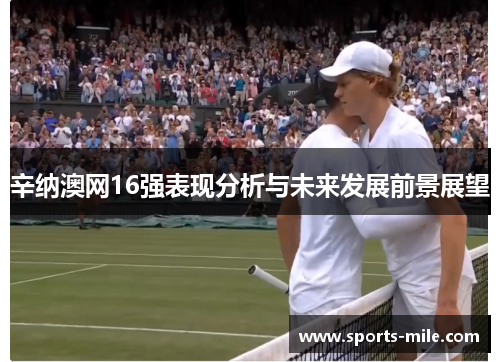 辛纳澳网16强表现分析与未来发展前景展望