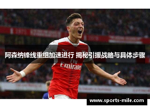 阿森纳锋线重组加速进行 揭秘引援战略与具体步骤 阿森纳锋线重组加速进行 揭秘引援战略与具体步骤