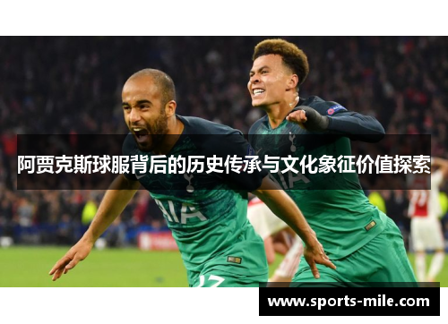 阿贾克斯球服背后的历史传承与文化象征价值探索
