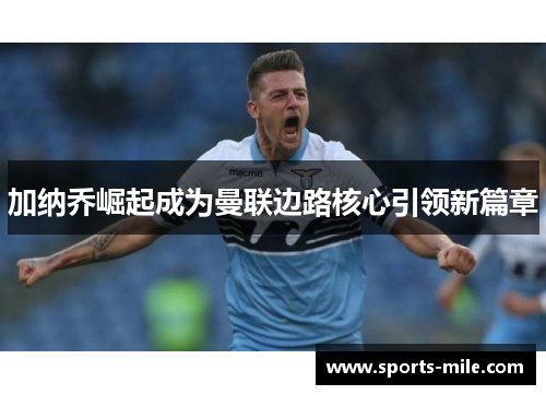 加纳乔崛起成为曼联边路核心引领新篇章 加纳乔崛起成为曼联边路核心引领新篇章