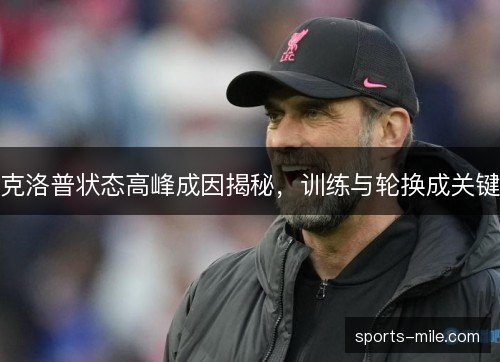 克洛普状态高峰成因揭秘,训练与轮换成关键 克洛普状态高峰成因揭秘,训练与轮换成关键