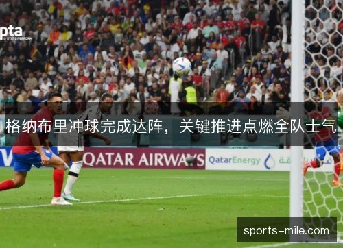 格纳布里冲球完成达阵，关键推进点燃全队士气