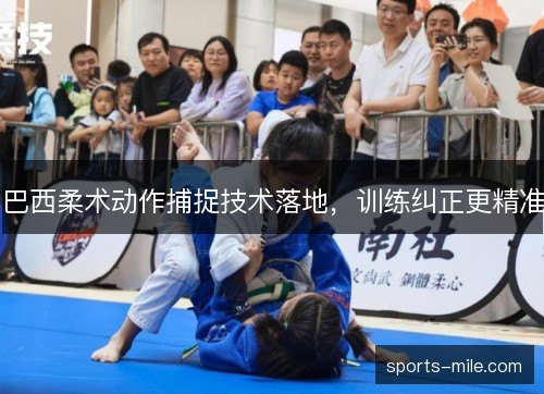 巴西柔术动作捕捉技术落地,训练纠正更精准 巴西柔术动作捕捉技术落地,训练纠正更精准
