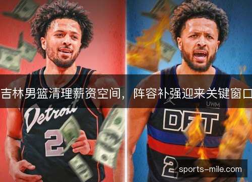 吉林男篮清理薪资空间，阵容补强迎来关键窗口
