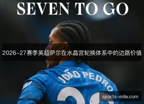 2026-27赛季英超萨尔在水晶宫轮换体系中的边路价值